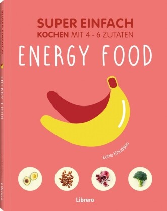 Lene Knudsen, Lena Knusden - Super Einfach - Energy Food Kochen mit 4-6 Zutaten