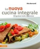 Rita Bernardi - La nuova cucina integrale. 150 gustose ricette vegetariane