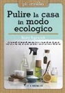 Becky Rapinchuck - Pulire la casa in modo ecologico. 150 prodotti detergenti ecologici di uso quotidiano da poter realizzare da soli, in modo naturale e senza sostanze chimiche