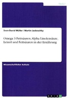 Marti Jackeschky, Martin Jackeschky, Sven-David Müller - Omega 3 Fettsäuren, Alpha Linolensäure, Leinöl und Fettsäuren in der Ernährung
