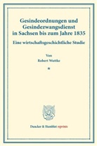 Robert Wuttke - Gesindeordnungen und Gesindezwangsdienst in Sachsen bis zum Jahre 1835.