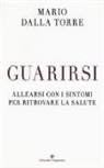 Mario Dalla Torre - Guarirsi. Allearsi con i sintomi per ritrovare la salute
