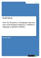 Hendrik Wonsak - How the frequency of language exposure and social integrity influence a children's language acquisition abilities