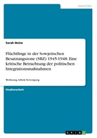 Sarah Heine - Flüchtlinge in der Sowjetischen Besatzungszone (SBZ) 1945-1948. Eine kritische Betrachtung der politischen Integrationsmaßnahmen