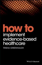 T Greenhalgh, Trisha Greenhalgh, Trisha (University of Oxford Greenhalgh - How to Implement Evidence-Based Healthcare