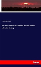 Anonym, Anonymous - Das Leben John Lockes. Abhandl. von dem ordentl. Lehrer Dr. Hartung