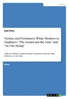 Zeqi Zhao - Victims and Victimizers. White Mothers in Faulkner's "The Sound and the Fury" and "As I lay Dying"