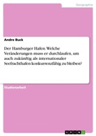 Andre Buck - Der Hamburger Hafen. Welche Veränderungen muss er durchlaufen, um auch zukünftig als internationaler Seefrachthafen konkurrenzfähig zu bleiben?
