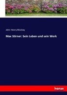 John H Mackay, John H. Mackay, John Henry Mackay - Max Stirner: Sein Leben und sein Werk
