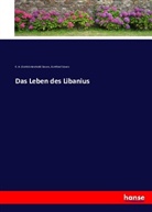 G R (Gottlob Reinhold Sievers, G R (Gottlob Reinhold) Sievers, G. R. (Gottlob Reinhold) Sievers, Gottfried Sievers, Gottlob Reinhold Sievers - Das Leben des Libanius