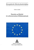 Ulrich A. Kohli - Handeln auf Befehl im schweizerischen Militärstrafrecht