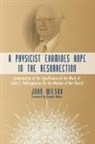 John Wilson, John F Wilson, John F. Wilson, John/ Baker Wilson - A Physicist Examines Hope in the Resurrection
