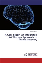 Natasha Nesic - A Case Study, an Integrated Art Therapy Approach to Trauma Recovery
