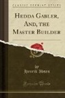 Henrik Ibsen - Hedda Gabler, And, the Master Builder (Classic Reprint)