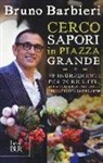Bruno Barbieri, M. Cremonini - Cerco sapori in piazza Grande. 70 ingredienti per 70 ricette, alla scoperta del gusto nella cucina di uno chef