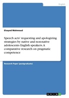 Elsayed Mahmoud - Speech acts' requesting and apologizing strategies by native and non-native adolescents English speakers. A comparative research on pragmatic competence