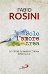 Fabio Rosini - Solo l'amore crea. Le opere di misericordia spirituale