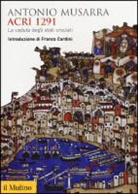 Antonio Musarra - Acri 1291. La caduta degli stati crociati