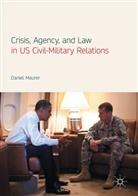 Daniel Maurer - Crisis, Agency, and Law in US Civil-Military Relations
