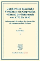 Karl Böhme - Gutsherrlich-bäuerliche Verhältnisse in Ostpreußen während der Reformzeit von 1770 bis 1830.