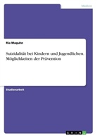 Ria Maguhn - Suizidalität bei Kindern und Jugendlichen. Möglichkeiten der Prävention