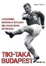 Diego Mariottini - Tiki-taka Budapest. Leggenda, ascesa e declino dell'Ungheria di Puskas