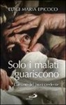Luigi M. Epicoco - Solo i malati guariscono. L'umano del (non) credente