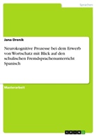 Jana Drenik - Neurokognitive Prozesse bei dem Erwerb von Wortschatz mit Blick auf den schulischen Fremdsprachenunterricht Spanisch