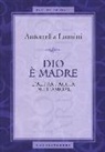 Antonella Lumini - Dio è madre. L'altra faccia dell'amore