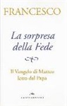 Francesco (Jorge Mario Bergoglio), S. Grasso, A. Peri - La sorpresa della fede. Il Vangelo di Matteo letto dal papa