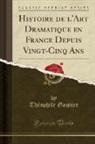 Théophile Gautier - Histoire de l'Art Dramatique en France Depuis Vingt-Cinq Ans (Classic Reprint)