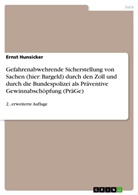 Ernst Hunsicker - Gefahrenabwehrende Sicherstellung von Sachen (hier: Bargeld) durch den Zoll und durch die Bundespolizei als Präventive Gewinnabschöpfung (PräGe)