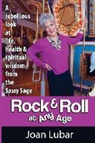 Joan F. Lubar, MS Joan F. Lubar - Rock & Roll at Any Age: A Rebellious Look at Life, Health, & Spiritual Wisdom from the Sassy Sage