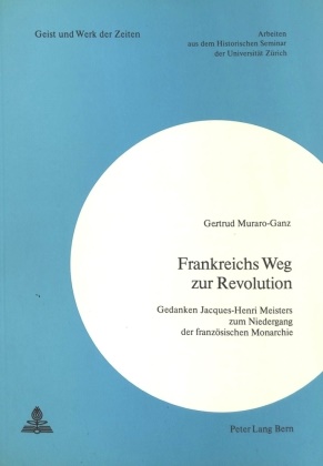 Gertrud Muraro-Ganz - Frankreichs Weg zur Revolution - Gedanken Jacques-Henri Meisters zum Niedergang der französischen Monarchie