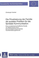 Christoph Henkel - Die Privatisierung der Familie als soziales Problem für die familiale Kommunikation