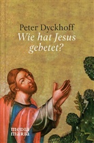 Peter Dyckhoff - Wie hat Jesus gebetet?
