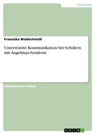 Franziska Waldschmidt - Unterstützte Kommunikation bei Schülern mit Angelman-Syndrom