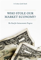 A Coskun Samli, A. Coskun Samli - Who Stole Our Market Economy?