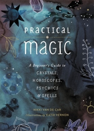 Nikki Van De Car - Practical Magic - A Beginner's Guide to Crystals, Horoscopes, Psychics, and Spells