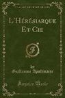 Guillaume Apollinaire - L'Hérésiarque Et Cie (Classic Reprint)