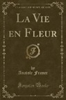 Anatole France - La Vie en Fleur (Classic Reprint)