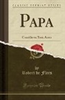 Robert De Flers - Papa: Comédie En Trois Actes (Classic Reprint)
