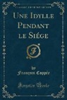 François Coppée - Une Idylle Pendant le Siége (Classic Reprint)