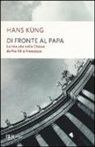 Hans Küng - Di fronte al papa. La mia vita nella Chiesa da Pio XII a Francesco