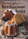 Piergiorgio Giorilli - La lievitazione lenta. Prodotti da forno perfetti grazie ai consigli di un grande maestro