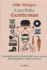 John Bridges - Il perfetto gentleman. Consigli pratici dettati dal buon senso, dall'eleganza e dalla cortesia