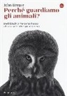 John Berger, M. Nadotti - Perché guardiamo gli animali? Dodici inviti a riscoprire l'uomo attraverso le altre specie viventi