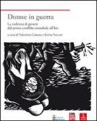 V. Catania, Valentina Catania, L. Vaccari, Lorisa Vaccari - Donne in guerra. La violenza di genere dal primo conflitto mondiale all'Isis
