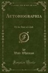 Walt Whitman - Autobiographia: Or the Story of a Life (Classic Reprint)