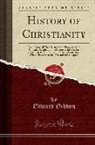 Edward Gibbon - History of Christianity: Comprising All That Relates to the Progress of the Christian Religion in the History of the Decline and Fall of the Ro